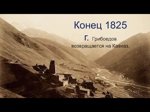 Конец 1825 г. Грибоедов возвращается на Кавказ.