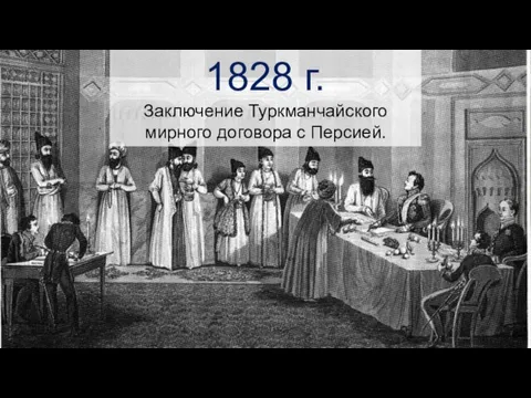 1828 г. Заключение Туркманчайского мирного договора с Персией.