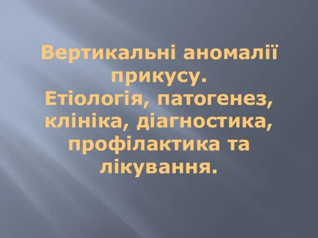 Вертикальні аномалії прикусу. Етіологія, патогенез, клініка, діагностика, профілактика та лікування.