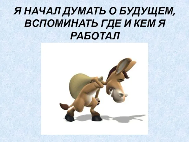 Я НАЧАЛ ДУМАТЬ О БУДУЩЕМ, ВСПОМИНАТЬ ГДЕ И КЕМ Я РАБОТАЛ