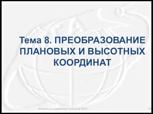 Тема 8. ПРЕОБРАЗОВАНИЕ ПЛАНОВЫХ И ВЫСОТНЫХ КООРДИНАТ Геодезическое применение технологий ГНСС