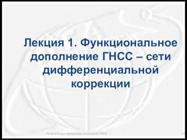 Лекция 1. Функциональное дополнение ГНСС – сети дифференциальной коррекции Геодезическое применение технологий ГНСС