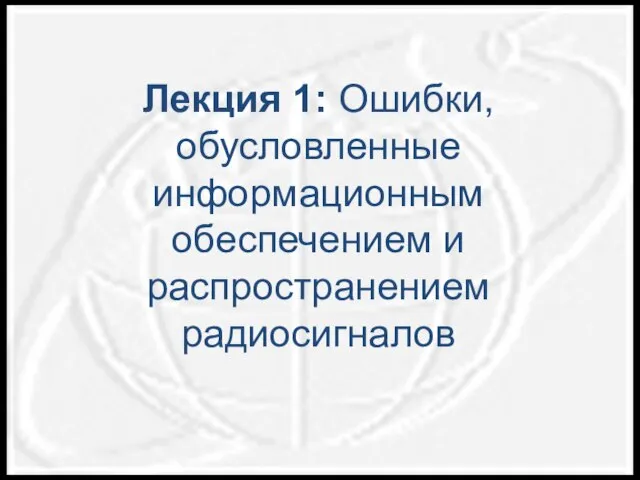 Лекция 1: Ошибки, обусловленные информационным обеспечением и распространением радиосигналов