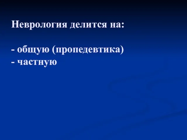 Неврология делится на: - общую (пропедевтика) - частную