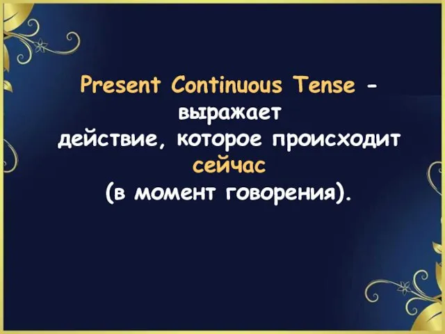 Present Continuous Tense - выражает действие, которое происходит сейчас (в момент говорения).