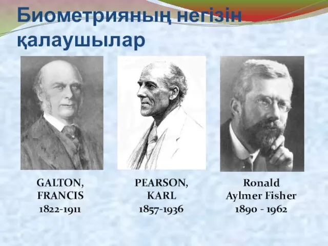 Биометрияның негізін қалаушылар GALTON, FRANCIS 1822-1911 PEARSON, KARL 1857-1936 Ronald Aylmer Fisher 1890 - 1962