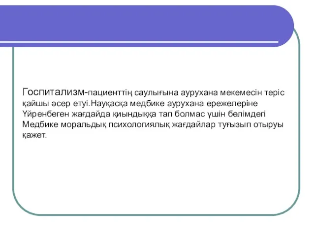 Госпитализм-пациенттің саулығына аурухана мекемесін теріс қайшы әсер етуі.Науқасқа медбике аурухана ережелеріне