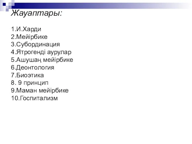 Жауаптары: 1.И.Харди 2.Мейірбике 3.Субординация 4.Ятрогенді аурулар 5.Ашушаң мейірбике 6.Деонтология 7.Биоэтика 8. 9 принцип 9.Маман мейірбике 10.Госпитализм