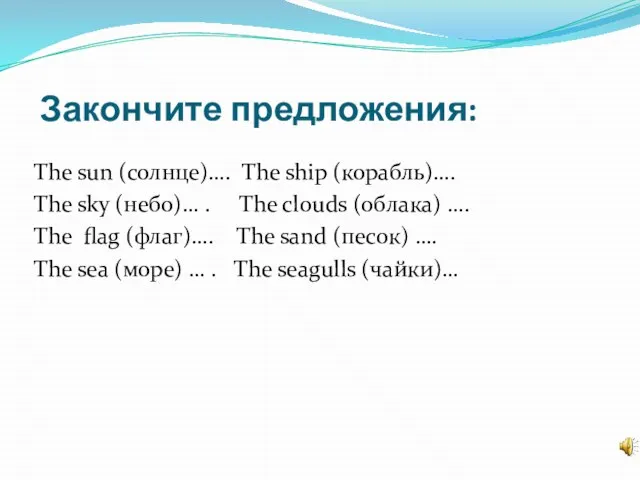 Закончите предложения: The sun (солнце)…. The ship (корабль)…. The sky (небо)…