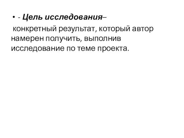 - Цель исследования– конкретный результат, который автор намерен получить, выполнив исследование по теме проекта.