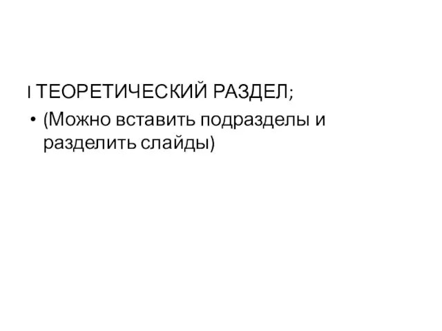 I ТЕОРЕТИЧЕСКИЙ РАЗДЕЛ; (Можно вставить подразделы и разделить слайды)