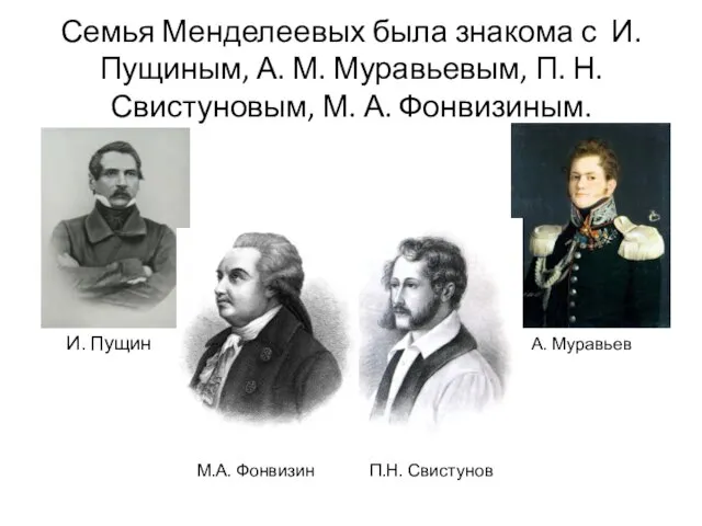 Семья Менделеевых была знакома с И. Пущиным, А. М. Муравьевым, П.
