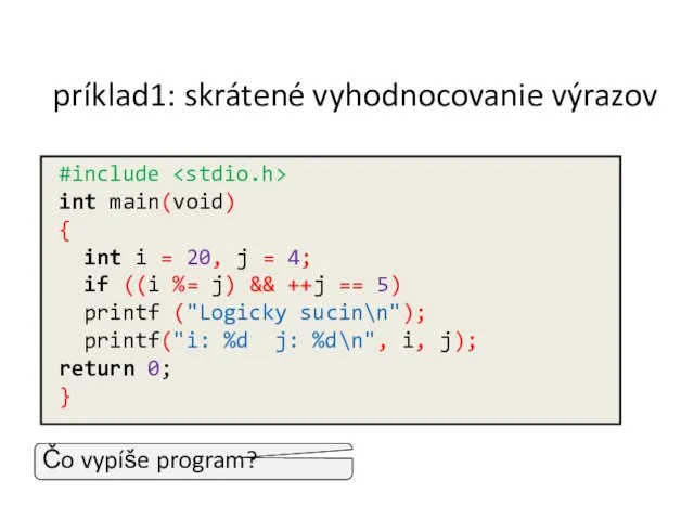 príklad1: skrátené vyhodnocovanie výrazov Čo vypíše program? #include int main(void) {