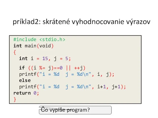 príklad2: skrátené vyhodnocovanie výrazov Čo vypíše program? #include int main(void) {