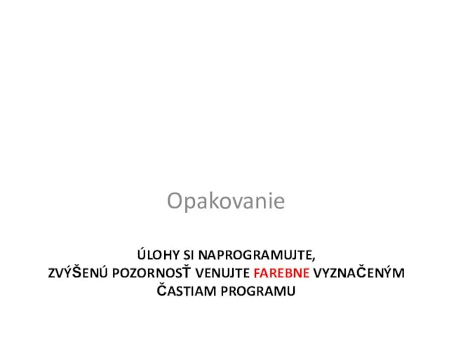 ÚLOHY SI NAPROGRAMUJTE, ZVÝŠENÚ POZORNOSŤ VENUJTE FAREBNE VYZNAČENÝM ČASTIAM PROGRAMU Opakovanie