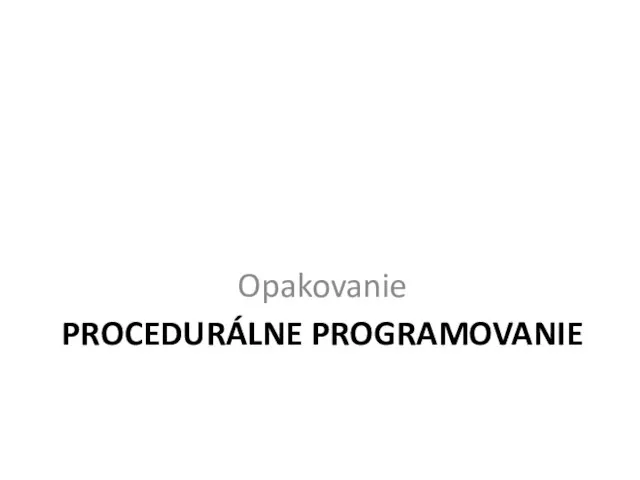 PROCEDURÁLNE PROGRAMOVANIE Opakovanie