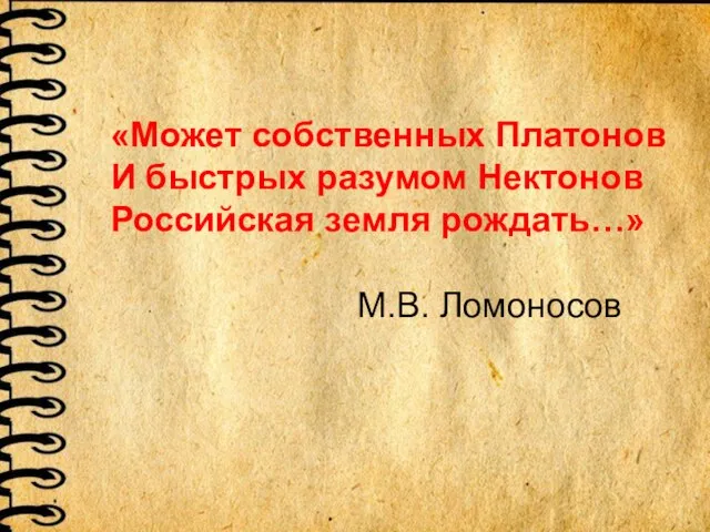 «Может собственных Платонов И быстрых разумом Нектонов Российская земля рождать…» М.В. Ломоносов