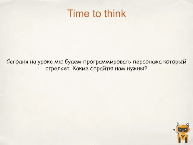 Time to think Сегодня на уроке мы будем программировать персонажа который стреляет. Какие спрайты нам нужны?