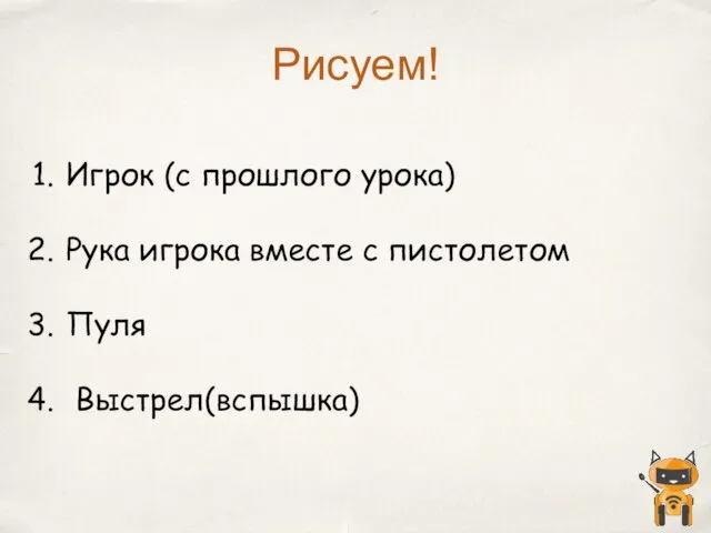 Игрок (с прошлого урока) Рука игрока вместе с пистолетом Пуля Выстрел(вспышка) Рисуем!