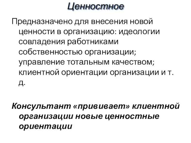 Ценностное Предназначено для внесения новой ценности в организацию: идеологии совладения работниками