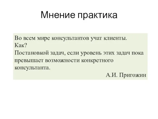 Мнение практика Во всем мире консультантов учат клиенты. Как? Постановкой задач,