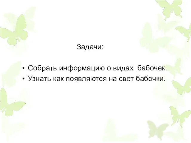 Задачи: Собрать информацию о видах бабочек. Узнать как появляются на свет бабочки.