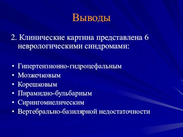 Выводы 2. Клинические картина представлена 6 неврологическими синдромами: Гипертензионно-гидроцефальным Мозжечковым Корешковым Пирамидно-бульбарным Сирингомиелическим Вертебрально-базилярной недостаточности