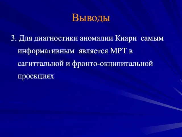 Выводы 3. Для диагностики аномалии Киари самым информативным является МРТ в сагиттальной и фронто-окципитальной проекциях