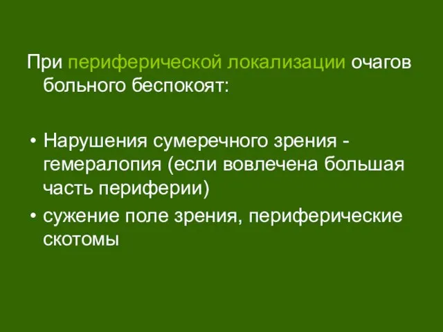 При периферической локализации очагов больного беспокоят: Нарушения сумеречного зрения -гемералопия (если