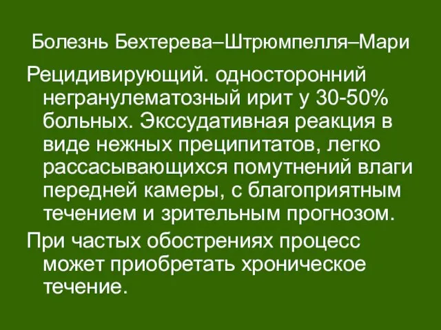 Болезнь Бехтерева–Штрюмпелля–Мари Рецидивирующий. односторонний негранулематозный ирит у 30-50% больных. Экссудативная реакция