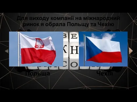 Для виходу компанії на міжнародний ринок я обрала Польщу та Чехію Польща Чехія