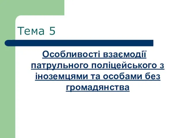 Тема 5 Особливості взаємодії патрульного поліцейського з іноземцями та особами без громадянства