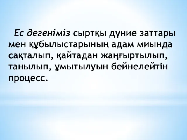 Ес дегеніміз сыртқы дүние заттары мен құбылыстарының адам миында сақталып, қайтадан жаңғыртылып, танылып, ұмытылуын бейнелейтін процесс.