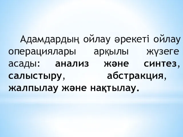 Адамдардың ойлау әрекеті ойлау операциялары арқылы жүзеге асады: анализ және синтез, салыстыру, абстракция, жалпылау және нақтылау.