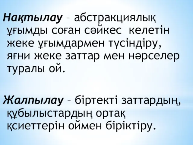 Нақтылау – абстракциялық ұғымды соған сәйкес келетін жеке ұғымдармен түсіндіру, яғни