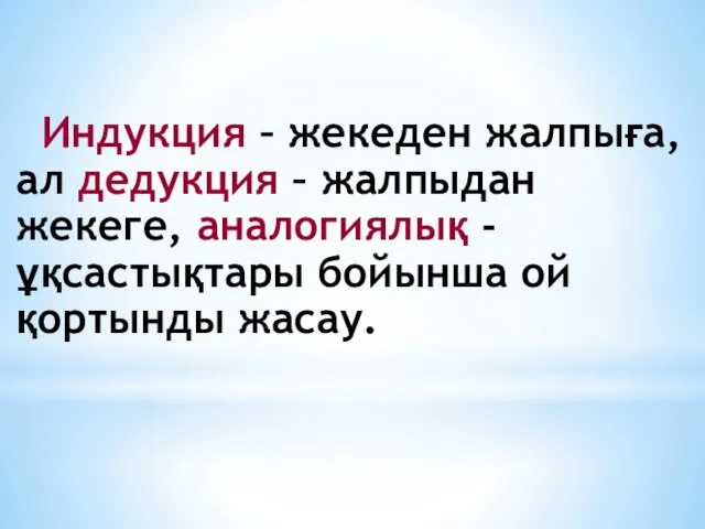 Индукция – жекеден жалпыға, ал дедукция – жалпыдан жекеге, аналогиялық -ұқсастықтары бойынша ой қортынды жасау.