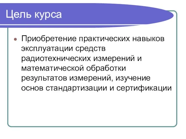 Цель курса Приобретение практических навыков эксплуатации средств радиотехнических измерений и математической