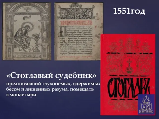 «Стоглавый судебник» предписавший глухонемых, одержимых бесом и лишенных разума, помещать в монастыри 1551год