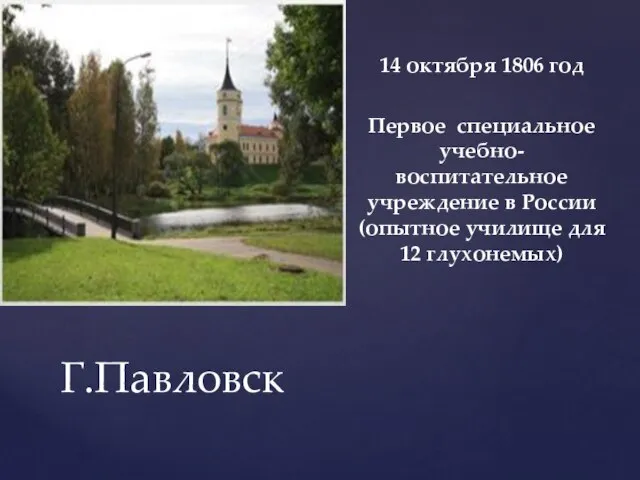 14 октября 1806 год Первое специальное учебно-воспитательное учреждение в России (опытное училище для 12 глухонемых) Г.Павловск