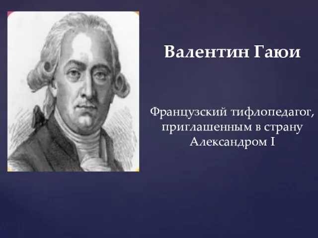 Валентин Гаюи Французский тифлопедагог, приглашенным в страну Александром I