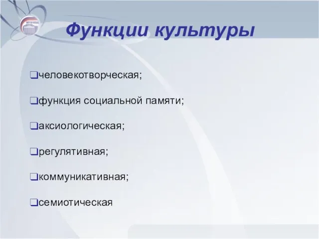 Функции культуры человекотворческая; функция социальной памяти; аксиологическая; регулятивная; коммуникативная; семиотическая