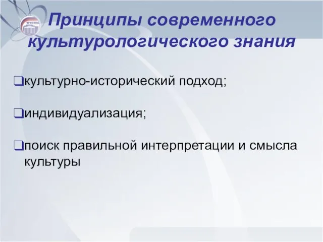 Принципы современного культурологического знания культурно-исторический подход; индивидуализация; поиск правильной интерпретации и смысла культуры