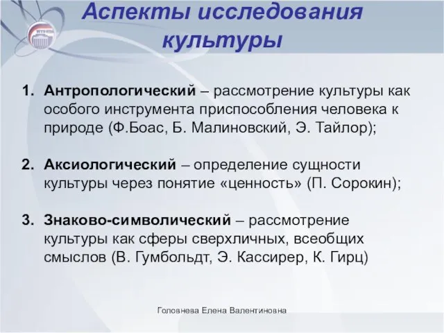 Головнева Елена Валентиновна Аспекты исследования культуры Антропологический – рассмотрение культуры как