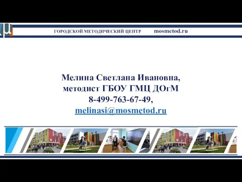 ГОРОДСКОЙ МЕТОДИЧЕСКИЙ ЦЕНТР mosmetod.ru Мелина Светлана Ивановна, методист ГБОУ ГМЦ ДОгМ 8-499-763-67-49, melinasi@mosmetod.ru