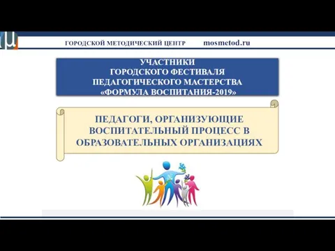 УЧАСТНИКИ ГОРОДСКОГО ФЕСТИВАЛЯ ПЕДАГОГИЧЕСКОГО МАСТЕРСТВА «ФОРМУЛА ВОСПИТАНИЯ-2019» ПЕДАГОГИ, ОРГАНИЗУЮЩИЕ ВОСПИТАТЕЛЬНЫЙ ПРОЦЕСС