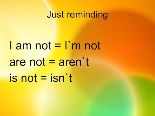 Just reminding I am not = I`m not are not = aren`t is not = isn`t