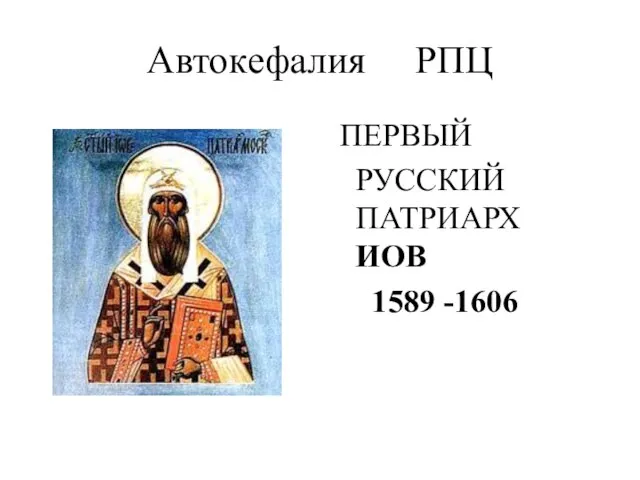 Автокефалия РПЦ ПЕРВЫЙ РУССКИЙ ПАТРИАРХ ИОВ 1589 -1606