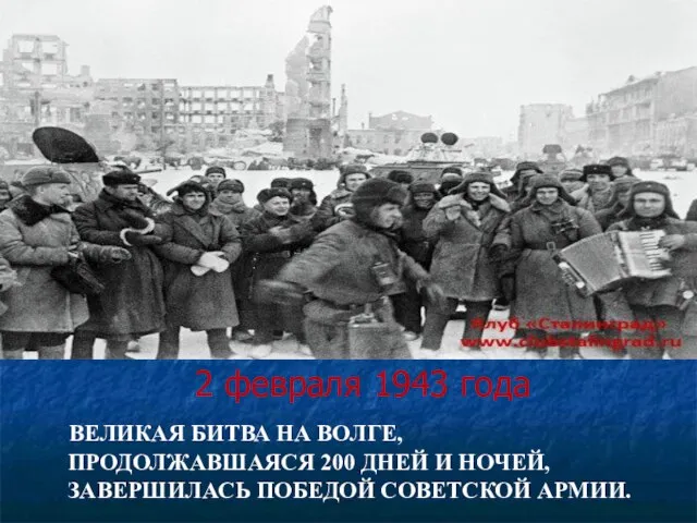 2 февраля 1943 года ВЕЛИКАЯ БИТВА НА ВОЛГЕ, ПРОДОЛЖАВШАЯСЯ 200 ДНЕЙ