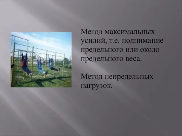 Метод максимальных усилий, т.е. поднимание предельного или около предельного веса. Метод непредельных нагрузок.