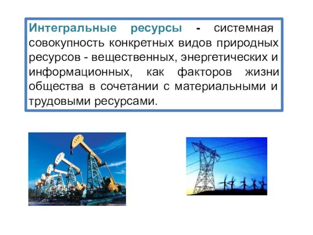 Интегральные ресурсы - системная совокупность конкретных видов природных ресурсов - вещественных,